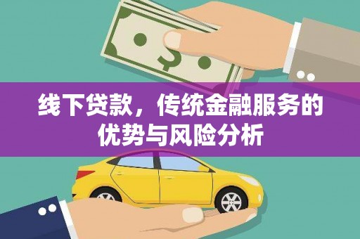 黟县线下贷款，传统金融服务的优势与风险分析
