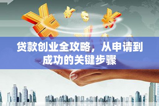 黟县贷款创业全攻略，从申请到成功的关键步骤