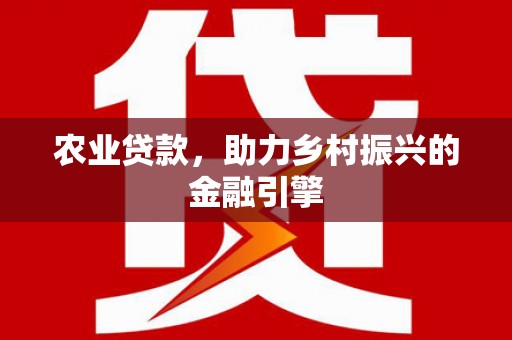 黟县农业贷款，助力乡村振兴的金融引擎