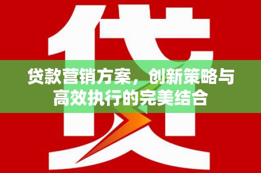 黟县贷款营销方案，创新策略与高效执行的完美结合