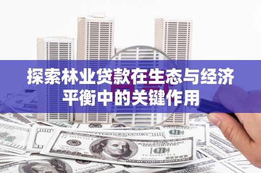 黟县探索林业贷款在生态与经济平衡中的关键作用