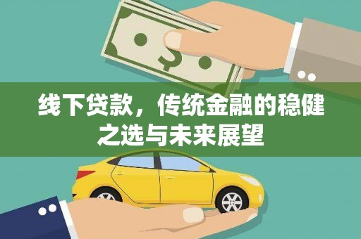 黟县线下贷款，传统金融的稳健之选与未来展望