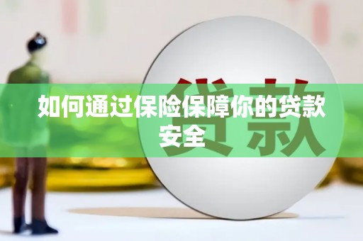 黟县如何通过保险保障你的贷款安全