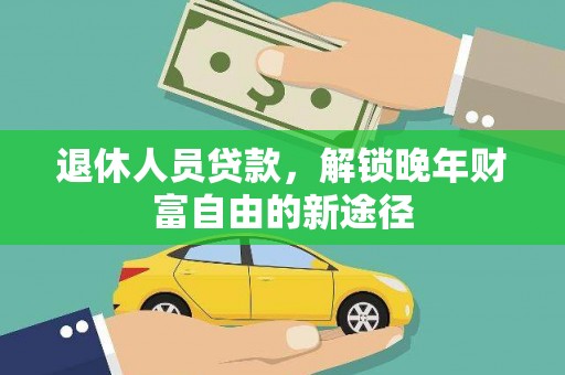 黟县退休人员贷款，解锁晚年财富自由的新途径