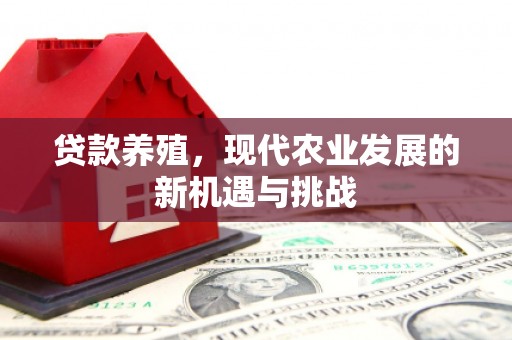 黟县贷款养殖，现代农业发展的新机遇与挑战
