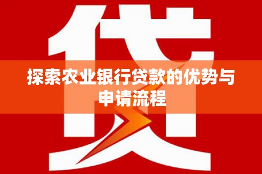 黟县探索农业银行贷款的优势与申请流程