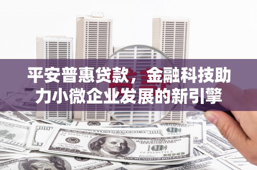 黟县平安普惠贷款，金融科技助力小微企业发展的新引擎