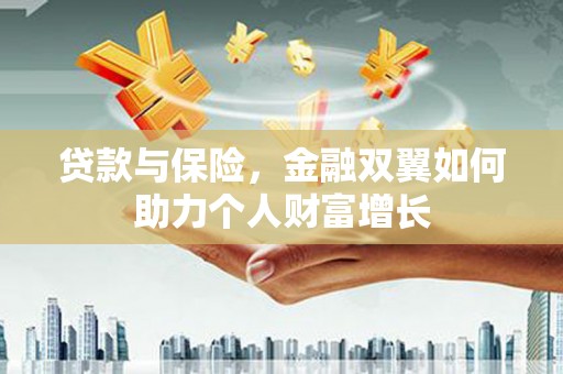 黟县贷款与保险，金融双翼如何助力个人财富增长
