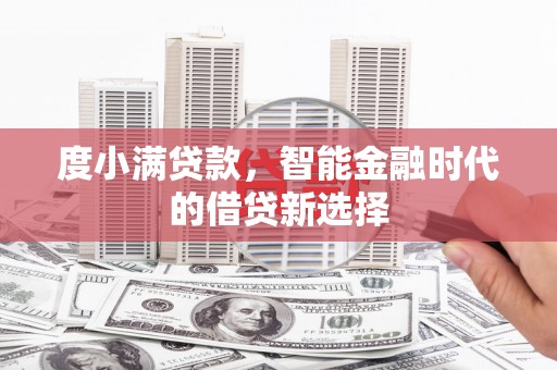 黟县度小满贷款，智能金融时代的借贷新选择