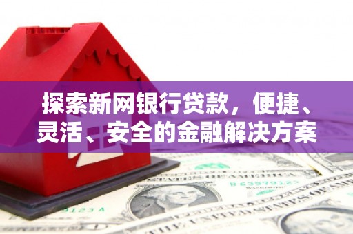黟县探索新网银行贷款，便捷、灵活、安全的金融解决方案