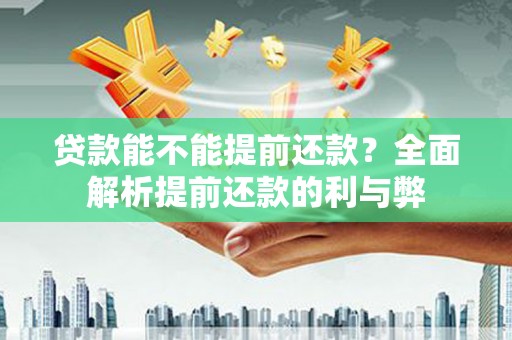 黟县贷款能不能提前还款？全面解析提前还款的利与弊