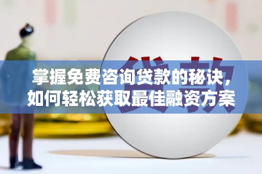 黟县掌握免费咨询贷款的秘诀，如何轻松获取最佳融资方案