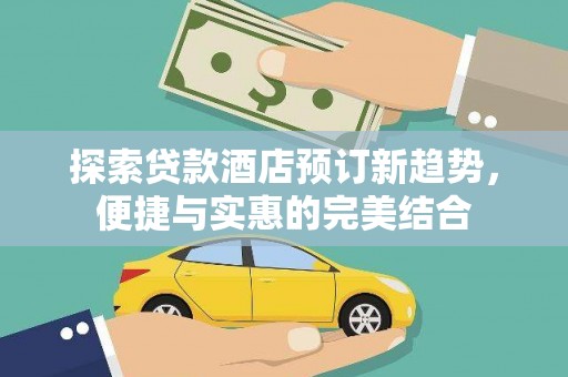 黟县探索贷款酒店预订新趋势，便捷与实惠的完美结合