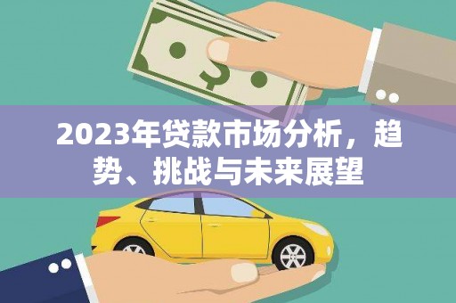 黟县2023年贷款市场分析，趋势、挑战与未来展望