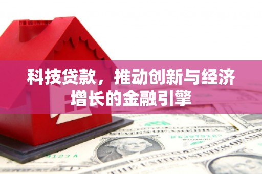 黟县科技贷款，推动创新与经济增长的金融引擎