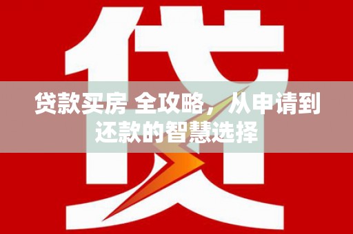 黟县贷款买房 全攻略，从申请到还款的智慧选择