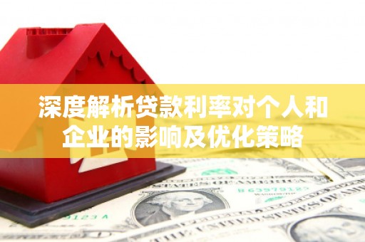 黟县深度解析贷款利率对个人和企业的影响及优化策略
