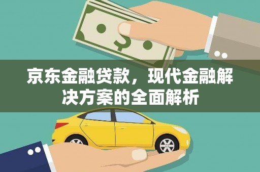 黟县京东金融贷款，现代金融解决方案的全面解析
