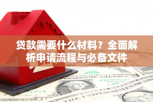 黟县贷款需要什么材料？全面解析申请流程与必备文件