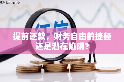 黟县提前还款，财务自由的捷径还是潜在陷阱？