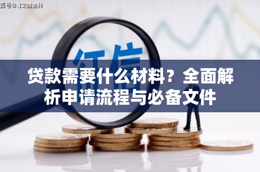 黟县贷款需要什么材料？全面解析申请流程与必备文件