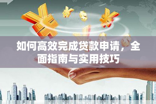 黟县如何高效完成贷款申请，全面指南与实用技巧