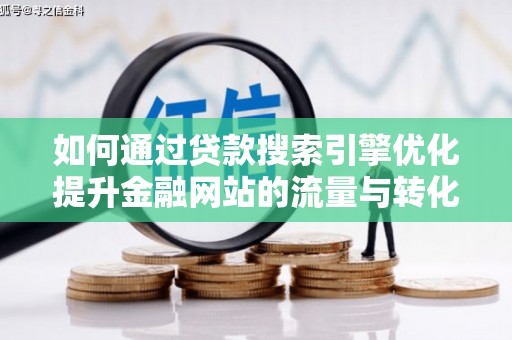 黟县如何通过贷款搜索引擎优化提升金融网站的流量与转化率