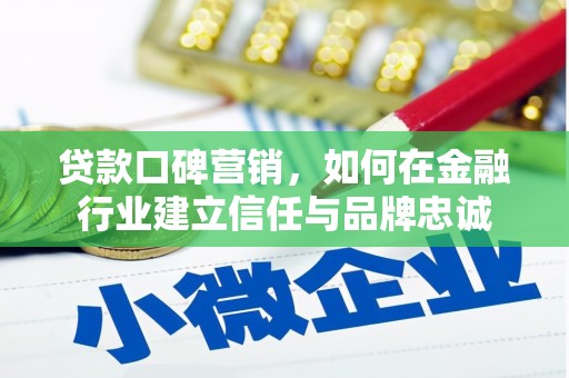 黟县贷款口碑营销，如何在金融行业建立信任与品牌忠诚