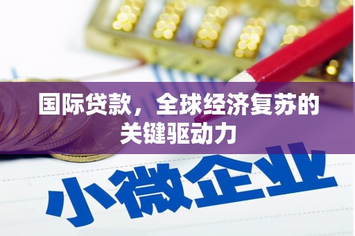 黟县国际贷款，全球经济复苏的关键驱动力