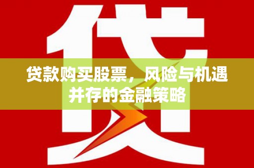 黟县贷款购买股票，风险与机遇并存的金融策略