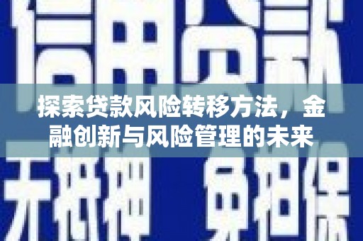 黟县探索贷款风险转移方法，金融创新与风险管理的未来