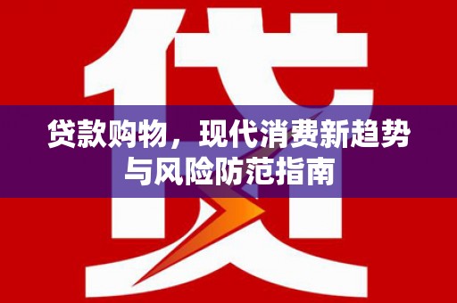 黟县贷款购物，现代消费新趋势与风险防范指南