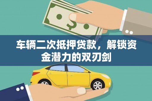 黟县车辆二次抵押贷款，解锁资金潜力的双刃剑