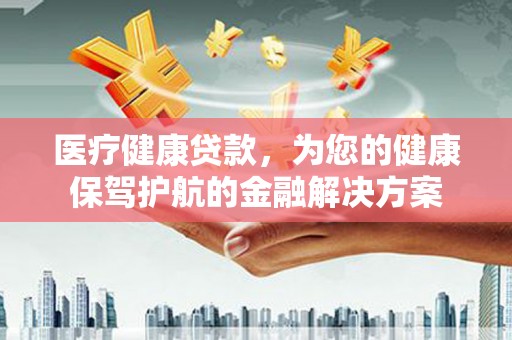 黟县医疗健康贷款，为您的健康保驾护航的金融解决方案