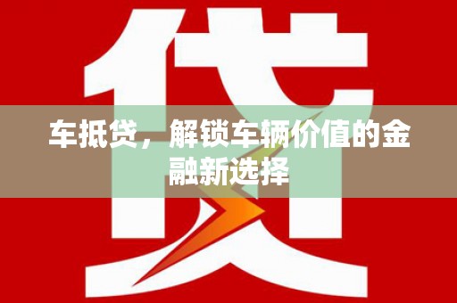 黟县车抵贷，解锁车辆价值的金融新选择