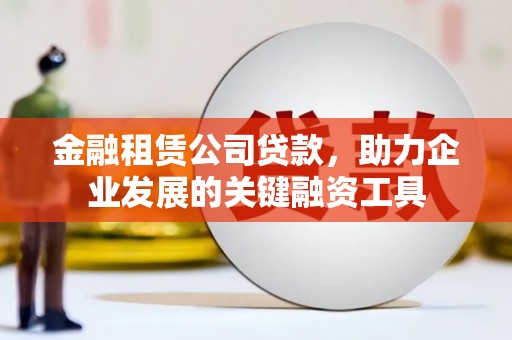 黟县金融租赁公司贷款，助力企业发展的关键融资工具
