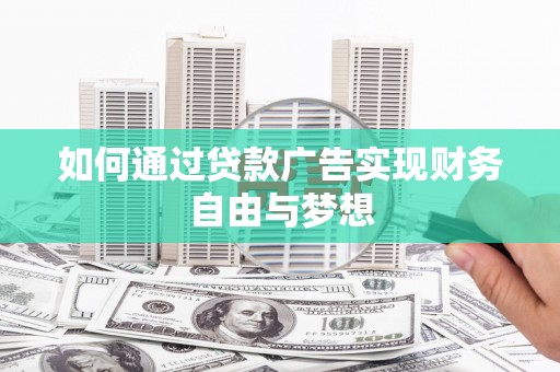 黟县如何通过贷款广告实现财务自由与梦想