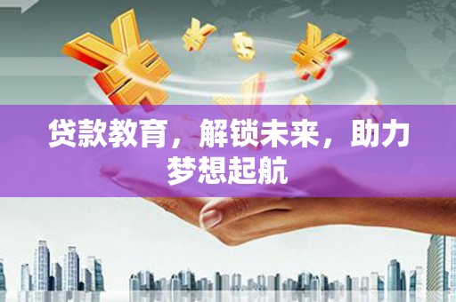 黟县贷款教育，解锁未来，助力梦想起航