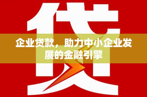 黟县企业贷款，助力中小企业发展的金融引擎
