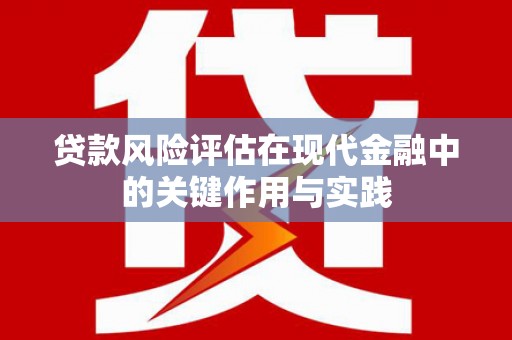 黟县贷款风险评估在现代金融中的关键作用与实践