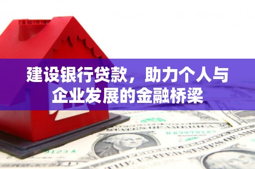 黟县建设银行贷款，助力个人与企业发展的金融桥梁
