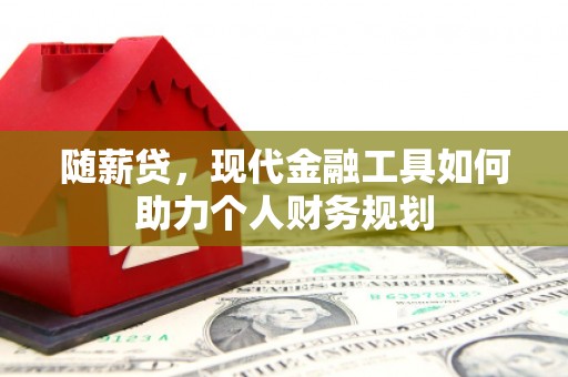 黟县随薪贷，现代金融工具如何助力个人财务规划