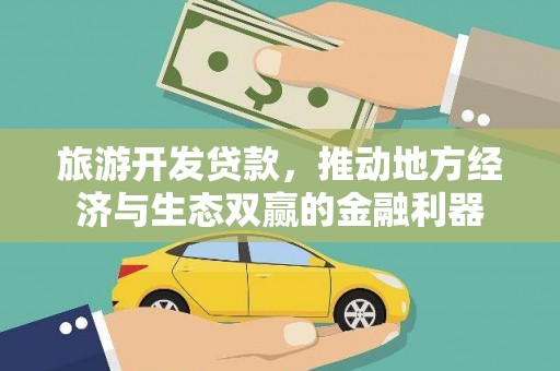 黟县旅游开发贷款，推动地方经济与生态双赢的金融利器