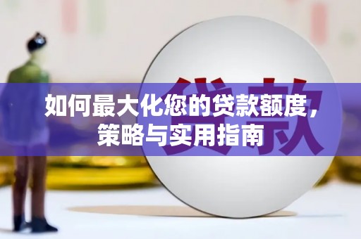 黟县如何最大化您的贷款额度，策略与实用指南