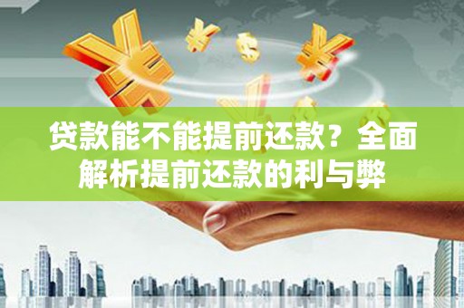 黟县贷款能不能提前还款？全面解析提前还款的利与弊