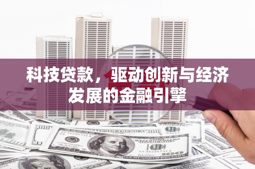 黟县科技贷款，驱动创新与经济发展的金融引擎