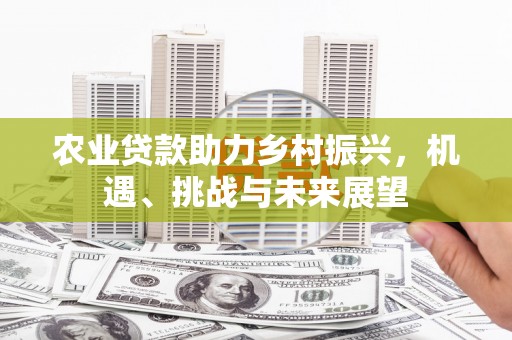 黟县农业贷款助力乡村振兴，机遇、挑战与未来展望
