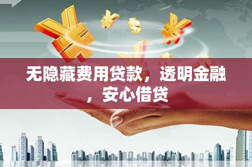 黟县无隐藏费用贷款，透明金融，安心借贷