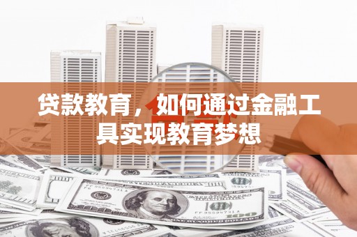 黟县贷款教育，如何通过金融工具实现教育梦想