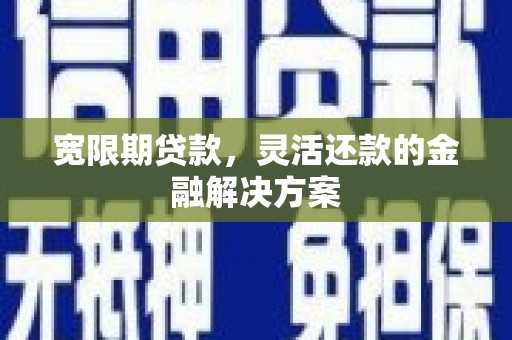 黟县宽限期贷款，灵活还款的金融解决方案